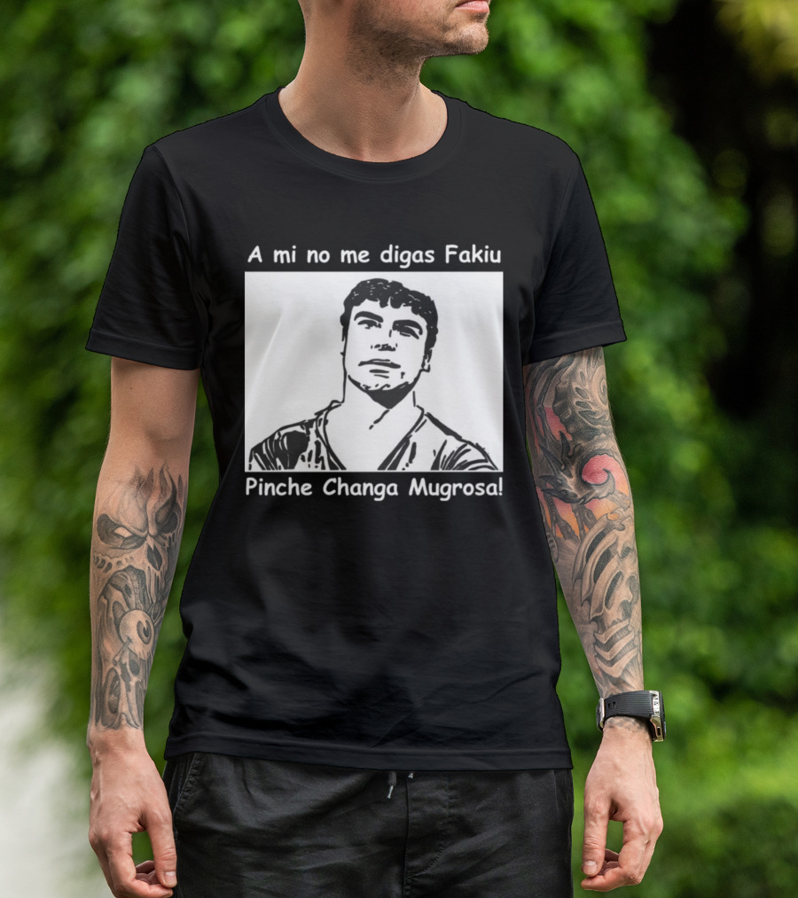 A Mi No Me Digas Fakiu Pinche Changa Mugrosa T-Shirt
