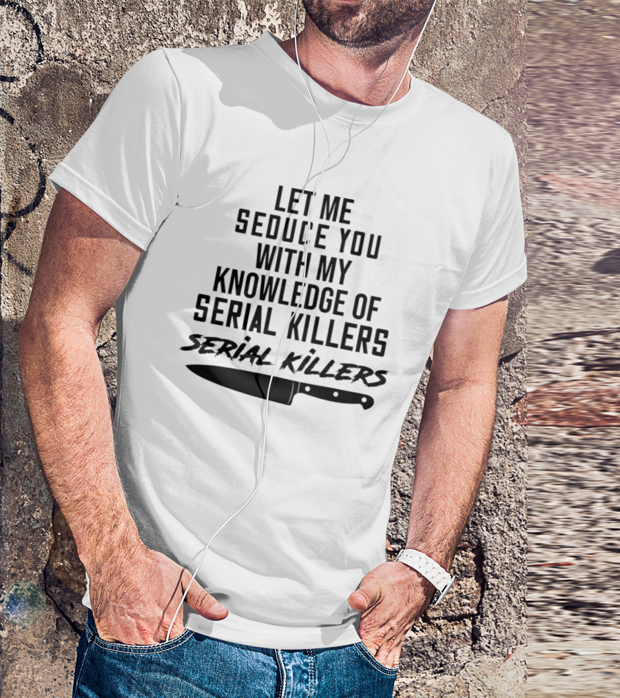 Let Me Seduce You With My Knowledge Of Serial Killers Knife T-Shirt