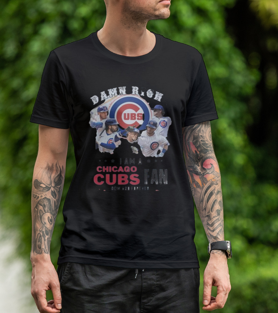 Damn Right I Am A Chicago Cubs Fan Now And Forever T-Shirt