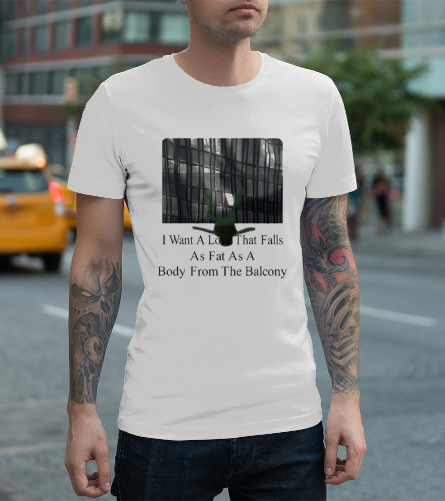 I Want A Love That Falls As Fast As A Body From The Balcony T-Shirt