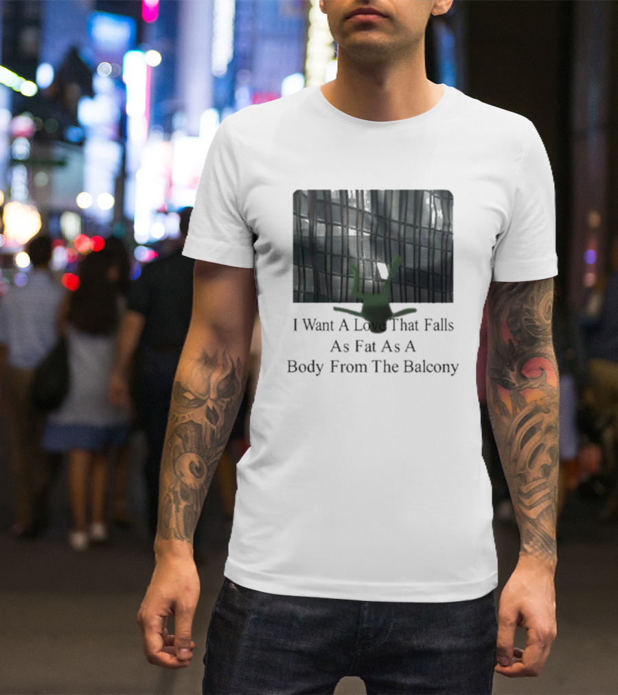 I Want A Love That Falls As Fast As A Body From The Balcony T-Shirt