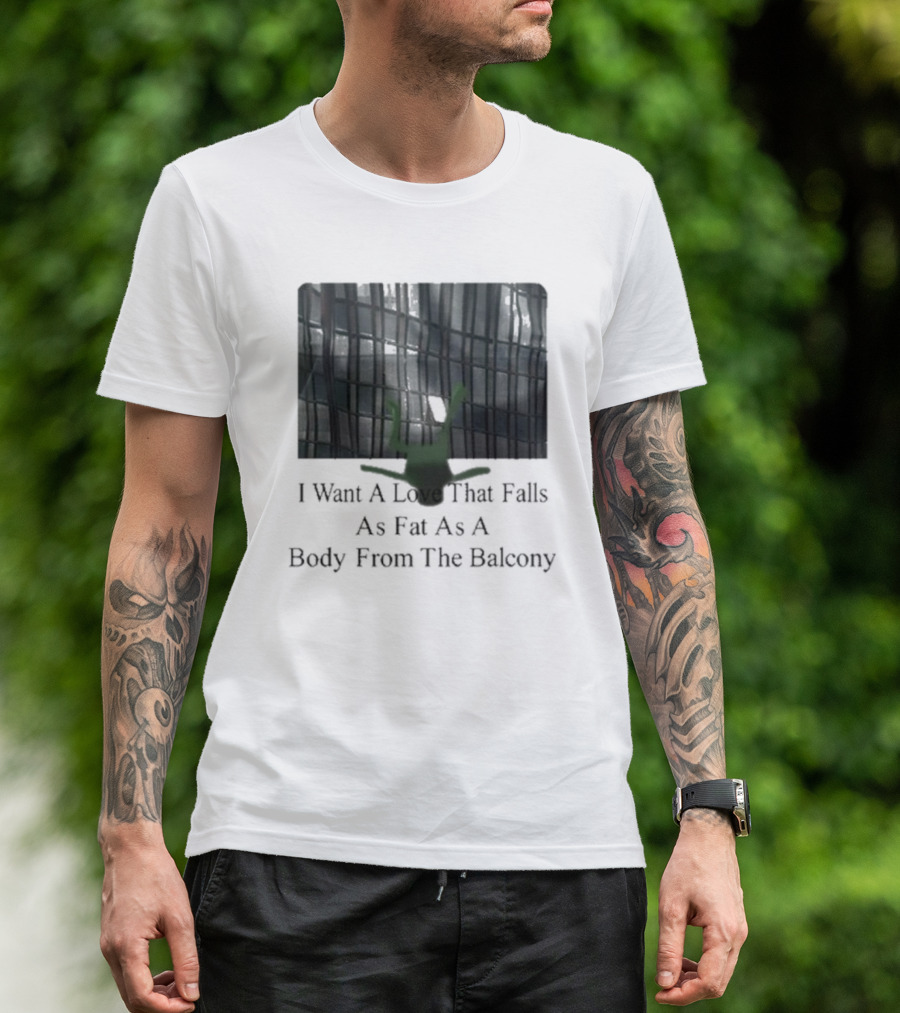 I Want A Love That Falls As Fast As A Body From The Balcony T-Shirt