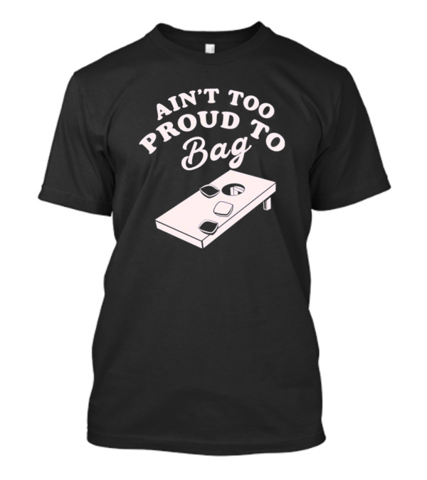 Ain’t Too Proud To Bag Cornhole Humor T-Shirt