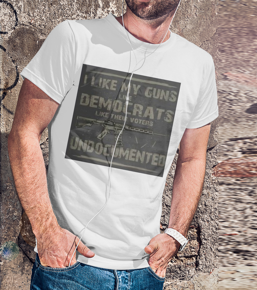 I Like My Guns Like Democrats Like Their Voters Undocumented Rifle Motif T-Shirt