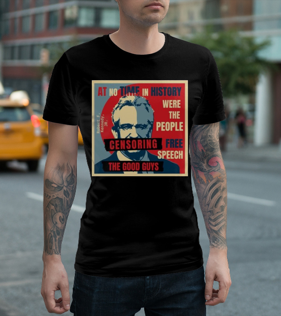 Robert F Kennedy Jr At No Time In History Were The People Censoring Free Speech The Good Guys T-Shirt