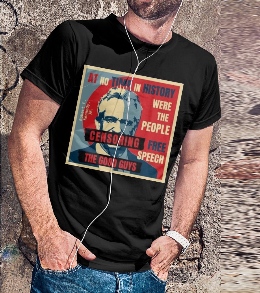Robert F Kennedy Jr At No Time In History Were The People Censoring Free Speech The Good Guys T-Shirt