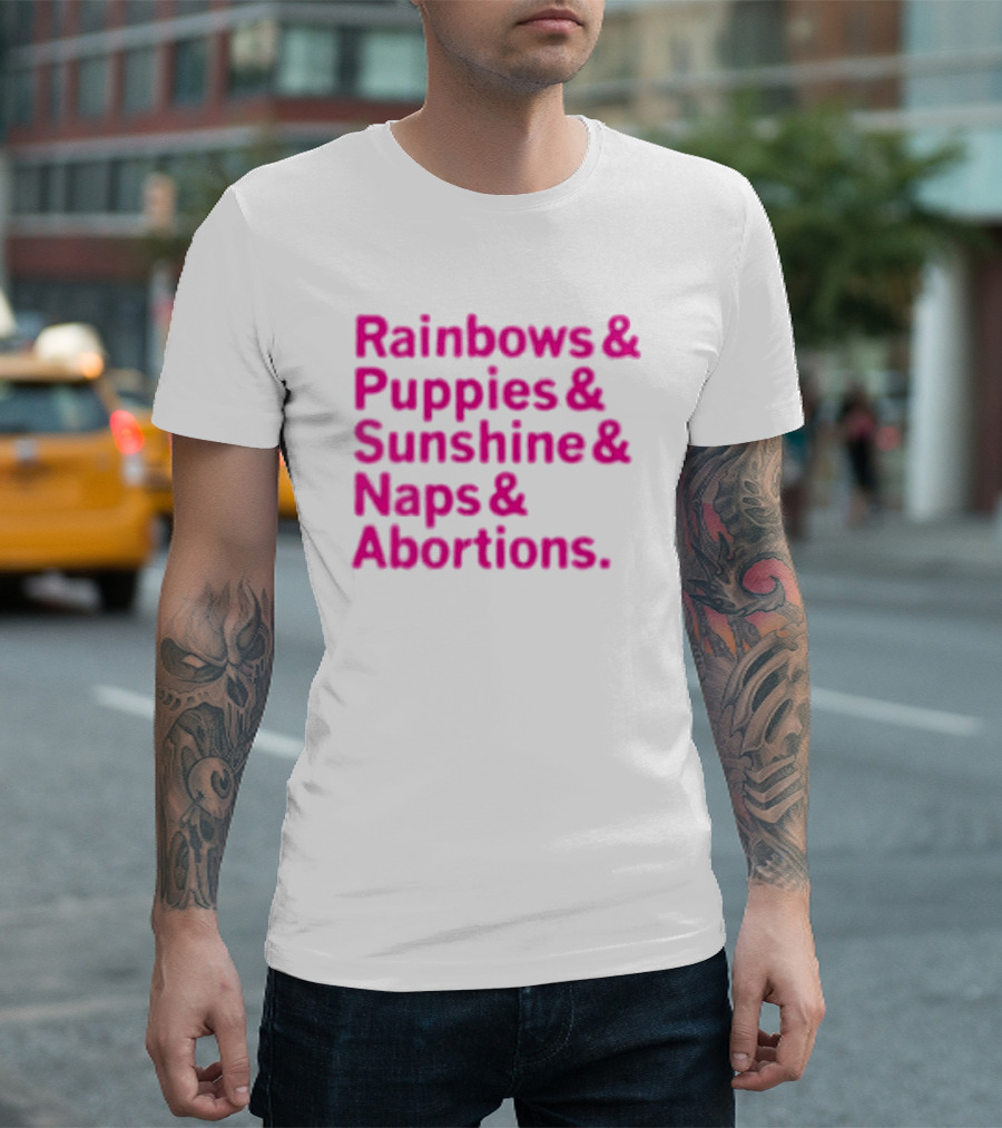 Rainbows and Puppies and Sunshine and Naps and Abortions T-Shirt
