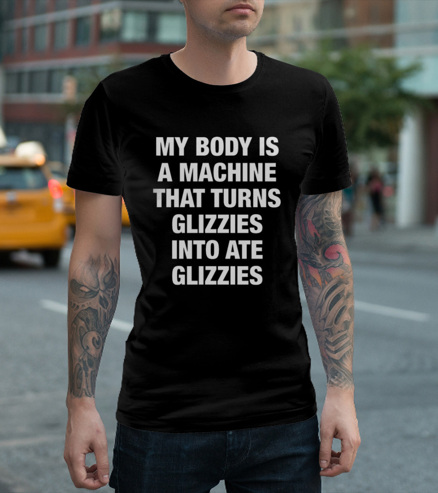 My Body Is A Machine That Turns Glizzies Into Ate Glizzies T-Shirt