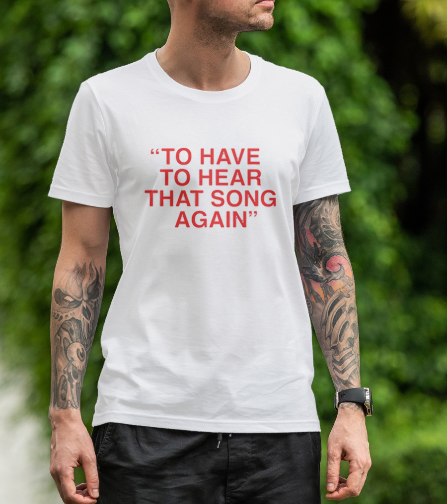 To Have To Hear That Song Again T-Shirt