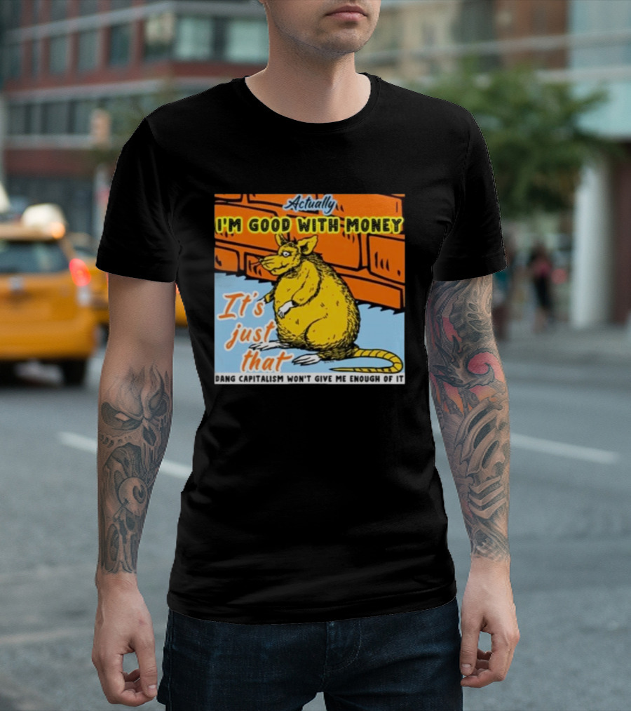 City Rats Actually I’m Good With Money It’s Just That Dang Capitalism Won’t Give Me Enough Of It T-Shirt