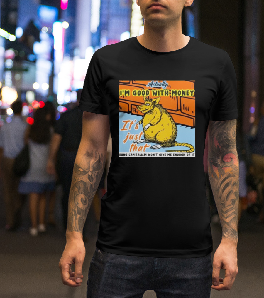 City Rats Actually I’m Good With Money It’s Just That Dang Capitalism Won’t Give Me Enough Of It T-Shirt
