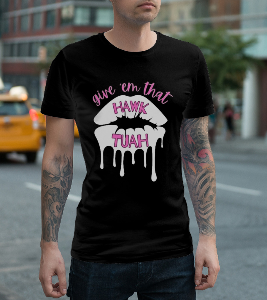 Give ‘Em That Hawk Tuah Dripping Lips T-Shirt