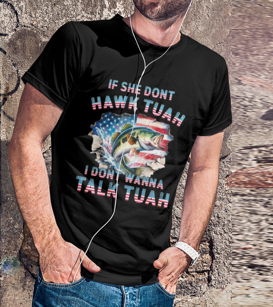 If She Don’t Hawk Tuah I Don’t Wanna Talk Tuah Patriotic Bass Fishing T-Shirt
