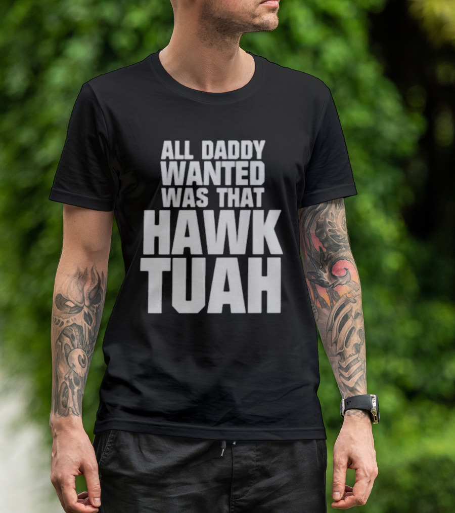 All Daddy Wanted Was That Hawk Tuah T-Shirt