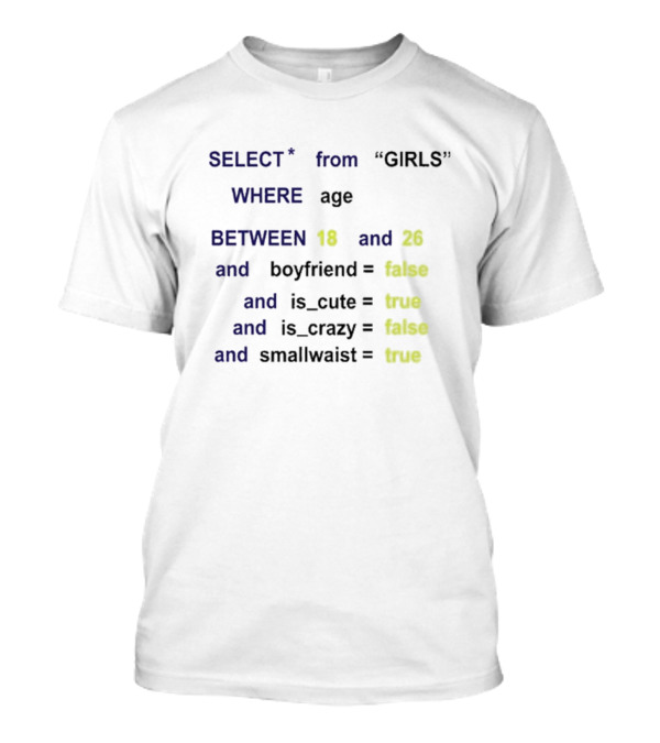 Funny SQL Query Select From GIRLS Where Age Between 18 And 26 Boyfriend False Is Cute True Is Crazy False Smallwaist True T-Shirt