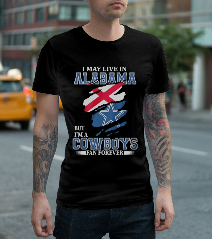I May Live in Alabama But I'm a Cowboys Fan Forever NFL Dallas Cowboys T-Shirt