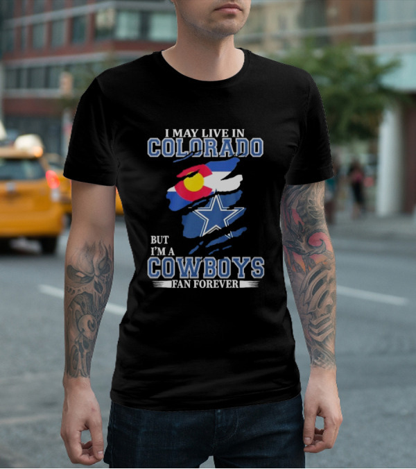 I May Live In Colorado But I’m A Cowboys Fan Forever NFL Dallas Cowboys Loyalty T-Shirt