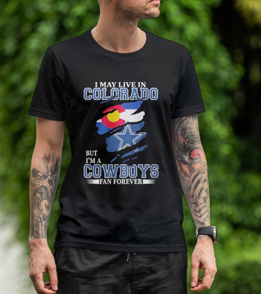 I May Live In Colorado But I’m A Cowboys Fan Forever NFL Dallas Cowboys Loyalty T-Shirt