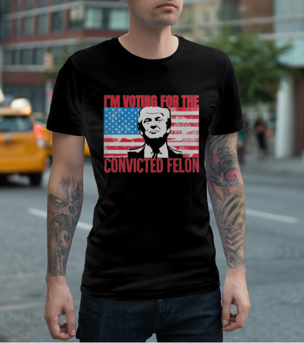 I'm Voting For The Convicted Felon T-Shirt