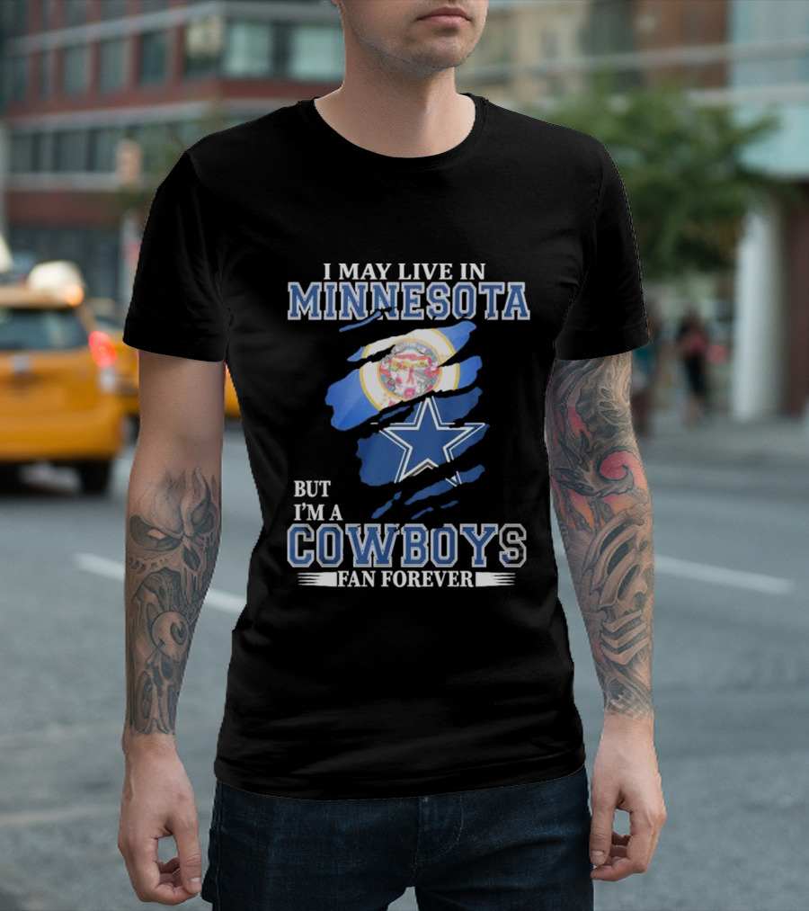 I May Live In Minnesota But I'm A Cowboys Fan Forever NFL Dallas Cowboys T-Shirt