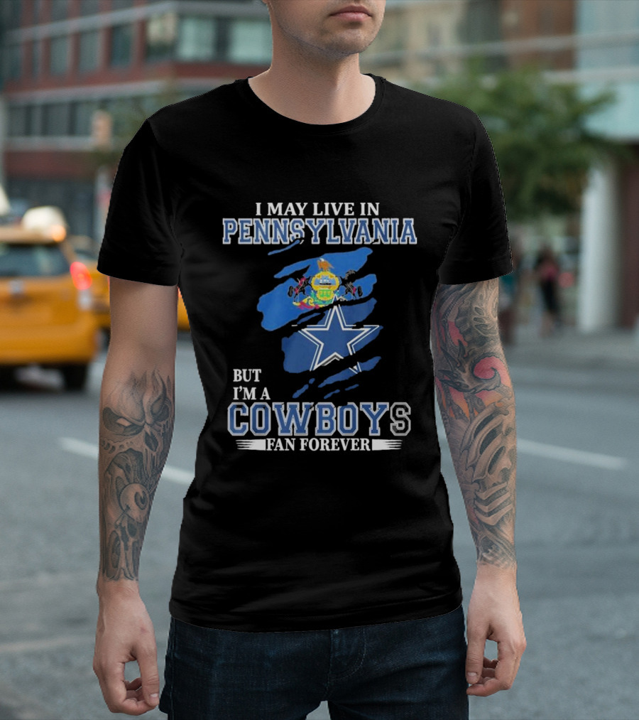 I May Live In Pennsylvania But I’m A Cowboys Fan Forever NFL Dallas Cowboys T-Shirt