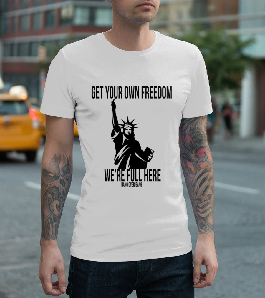 Get Your Own Freedom Hang Over Gang We’re Full Here Statue of Liberty T-Shirt