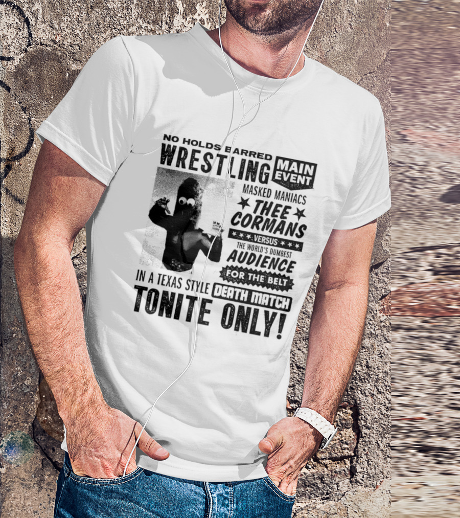 No Holds Barred Wrestling Main Event Masked Maniacs Thee Cormans Versus The World's Dumbest Audience For The Belt In A Texas Style Death Match Tonite Only T-Shirt