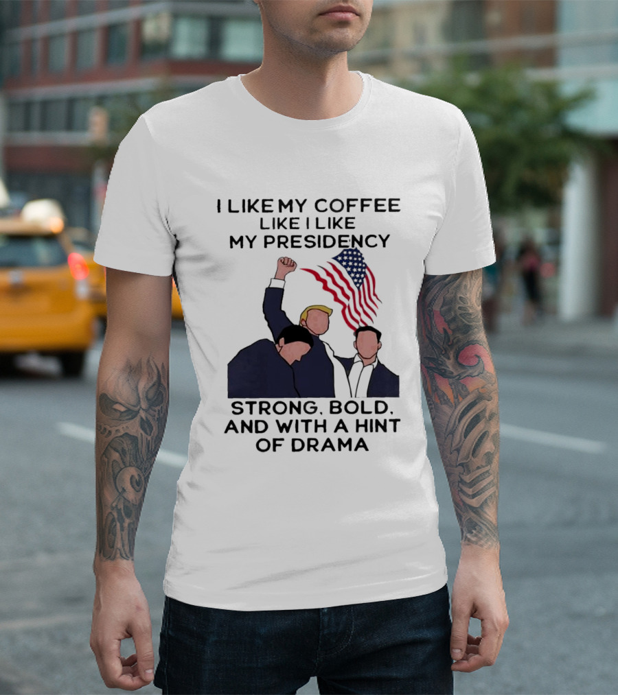I Like My Coffee Like I Like My Presidency Strong Bold and With a Hint of Drama T-Shirt