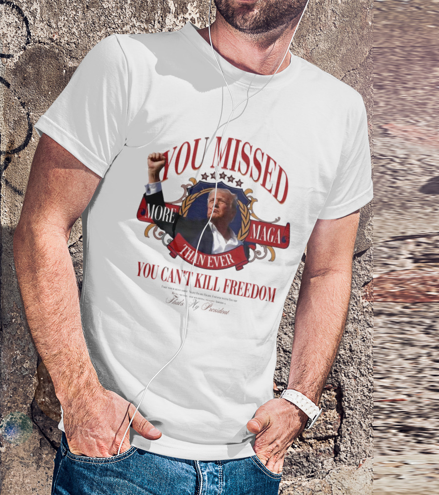 You Missed More Maga Than Ever You Can't Kill Freedom Trump 2024 President Fight T-Shirt