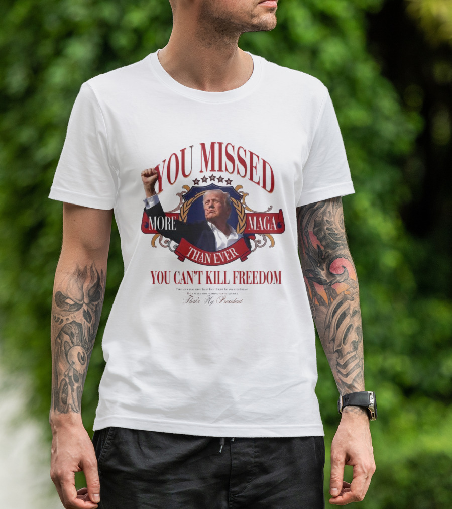 You Missed More Maga Than Ever You Can't Kill Freedom Trump 2024 President Fight T-Shirt