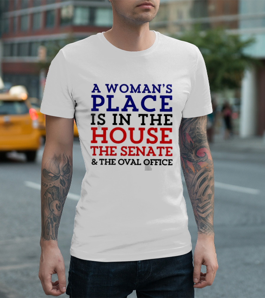 A Woman’s Place Is In The House The Senate And The Oval Office T-Shirt