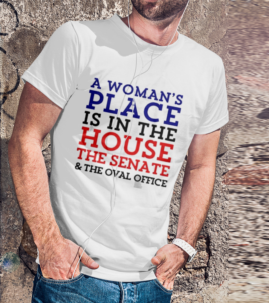 A Woman’s Place Is In The House The Senate And The Oval Office T-Shirt