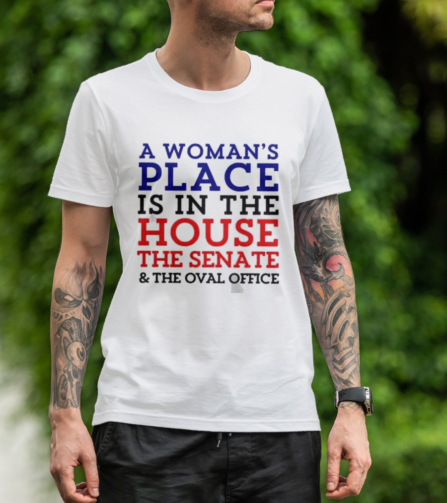 A Woman’s Place Is In The House The Senate And The Oval Office T-Shirt