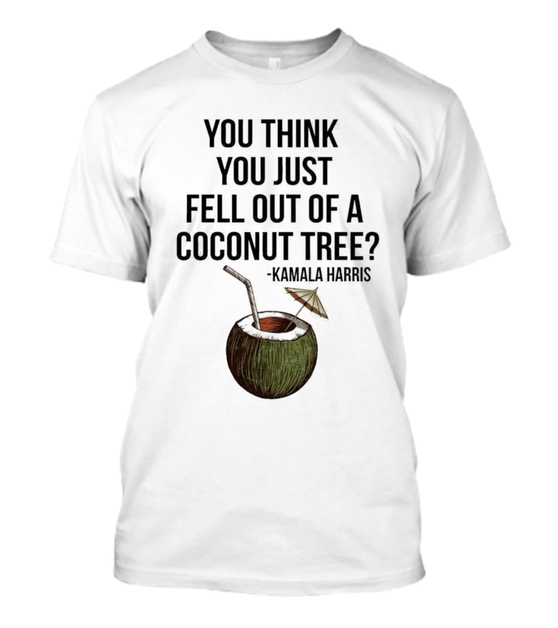 Kamala Harris You Think You Just Fell Out Of A Coconut Tree T-Shirt