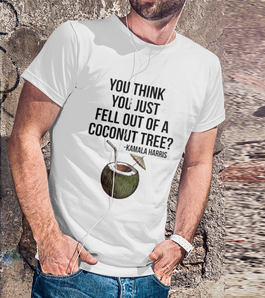 Kamala Harris You Think You Just Fell Out Of A Coconut Tree T-Shirt
