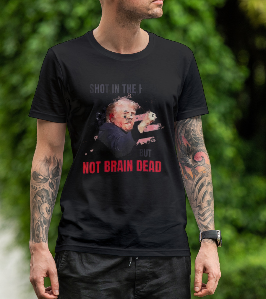 Shot In The Head But Not Brain Dead Trump T-Shirt
