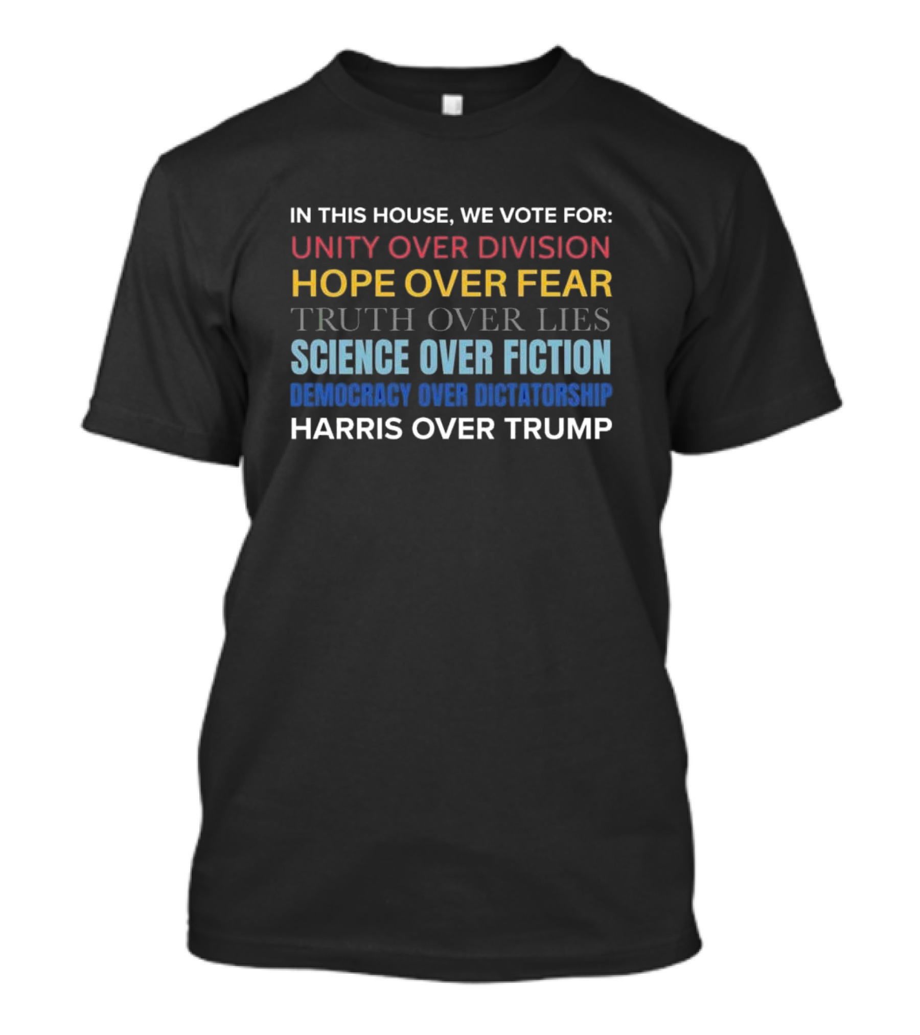 In This House We Vote For Unity Over Division Hope Over Fear Truth Over Lies Science Over Fiction Democracy Over Dictatorship Harris Over Trump T-Shirt