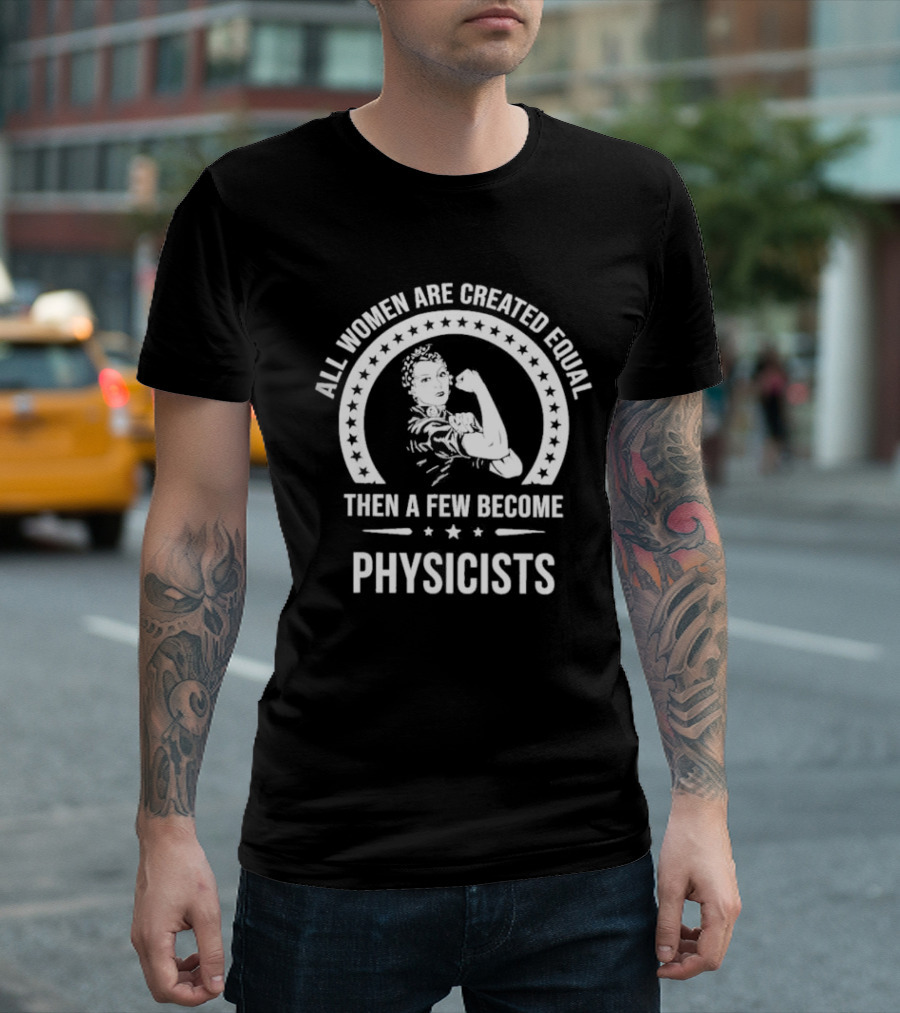 All Women Are Created Equal Then A Few Become Physicists Iconic Rosie The Riveter T-Shirt