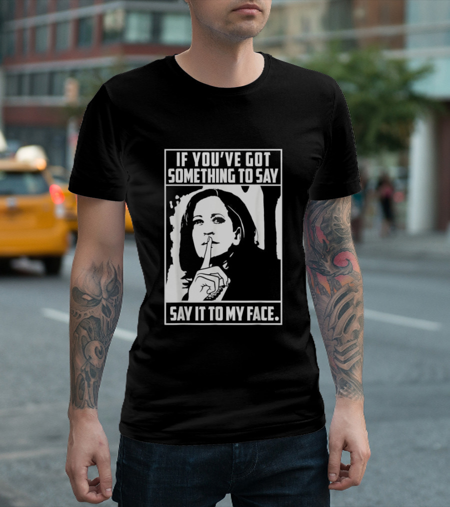 If You’ve Got Something To Say Say It To My Face Harris T-Shirt