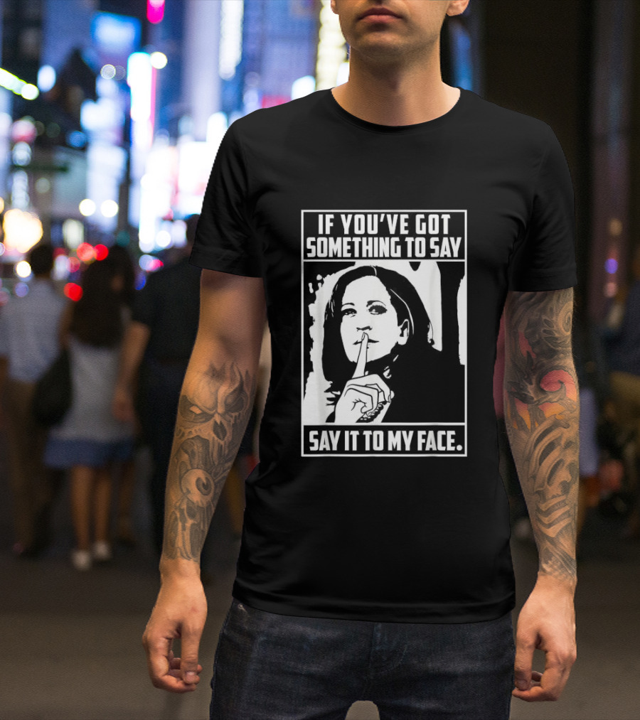 If You’ve Got Something To Say Say It To My Face Harris T-Shirt