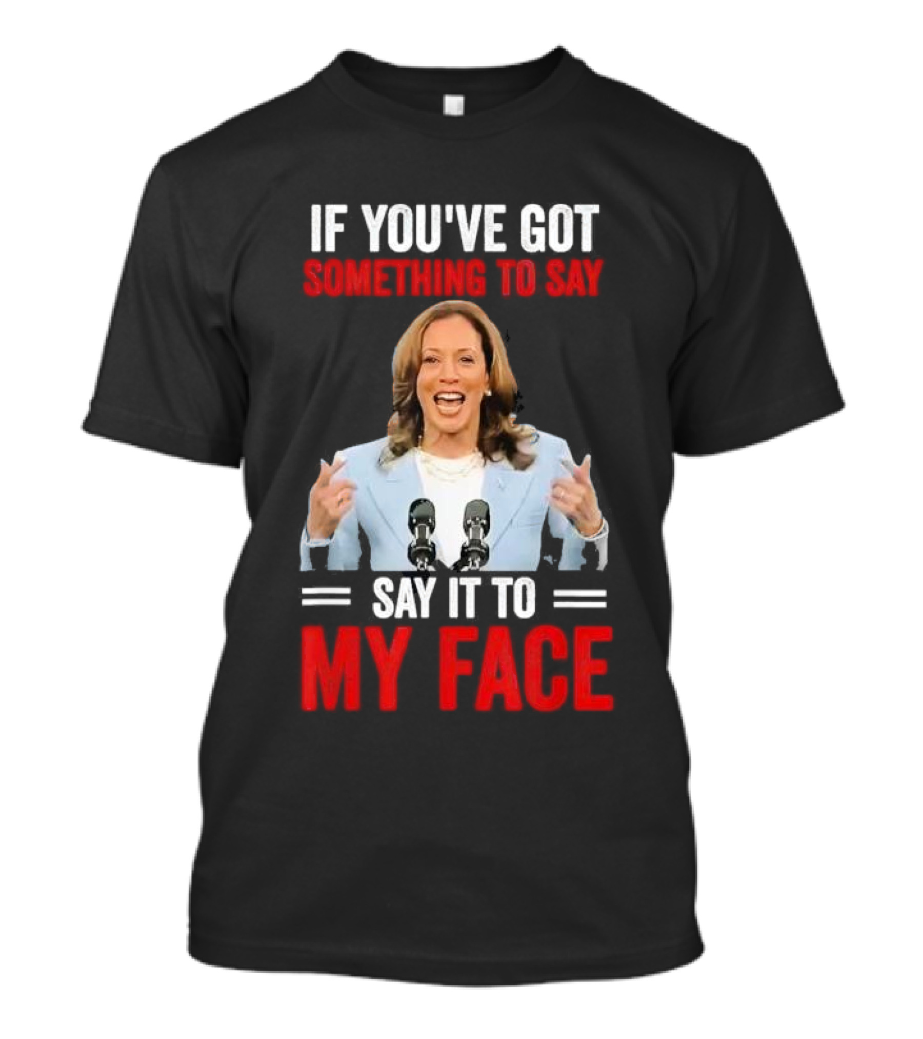 If You've Got Something To Say Say It To My Face Kamala Harris T-Shirt