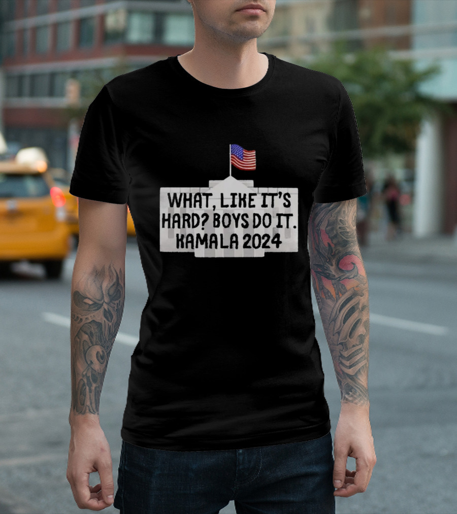 WHAT LIKE IT'S HARD BOYS DO IT KAMALA 2024 FLAG WHITE HOUSE T-Shirt