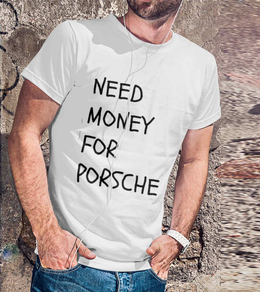 Need Money For Porsche Financial Support Humor T-Shirt