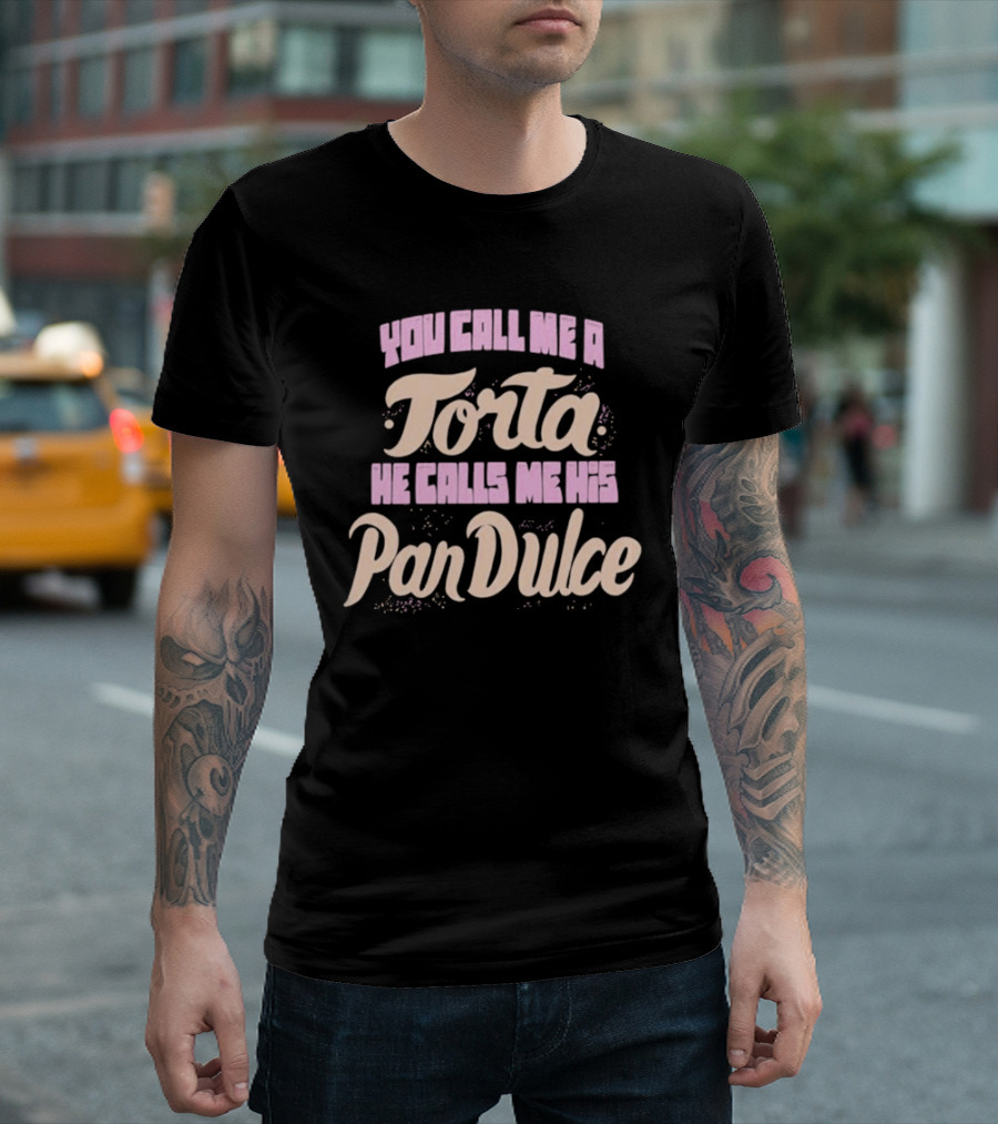 Foos Gone Wild You Call Me A Torta He Calls Me His Pan Dulce T-Shirt