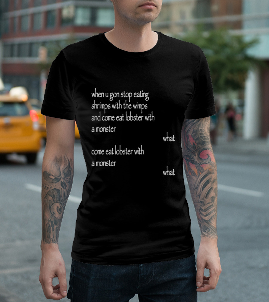When U Gon Stop Eating Shrimps With The Wimps And Come Eat Lobster With A Monster What T-Shirt