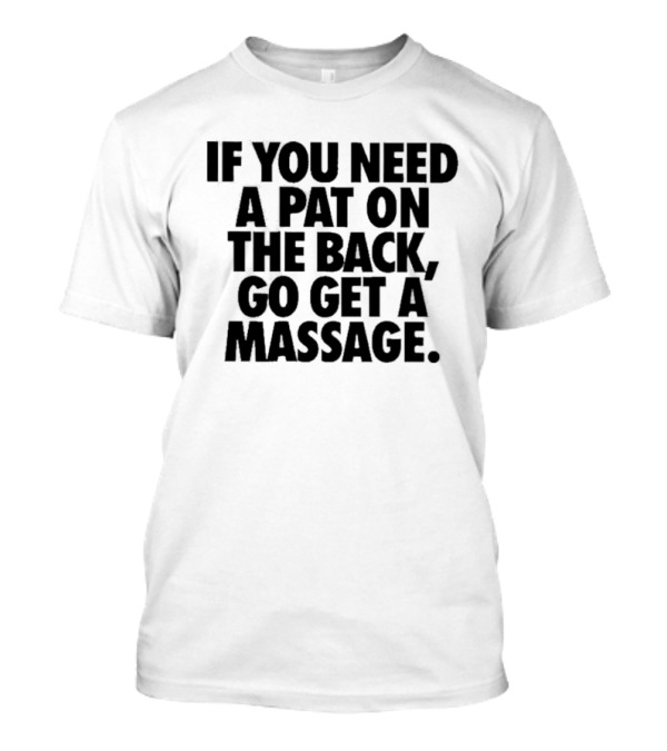 If You Need A Pat On The Back Go Get A Massage T-Shirt