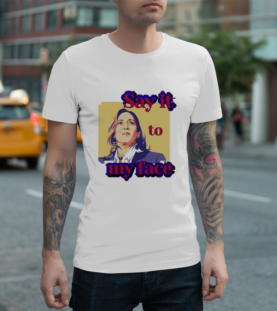 Kamala Harris Say It To My Face Harris For President T-Shirt