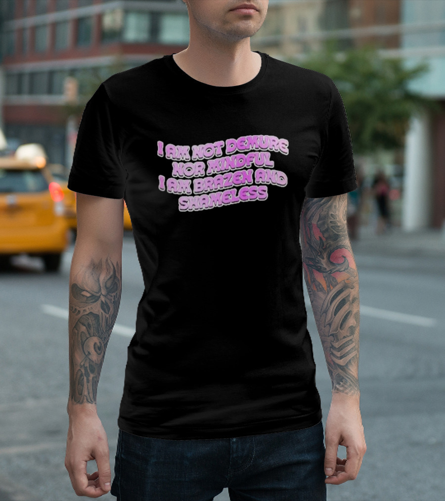 I Am Not Demure Nor Mindful I Am Brazen And Shameless T-Shirt
