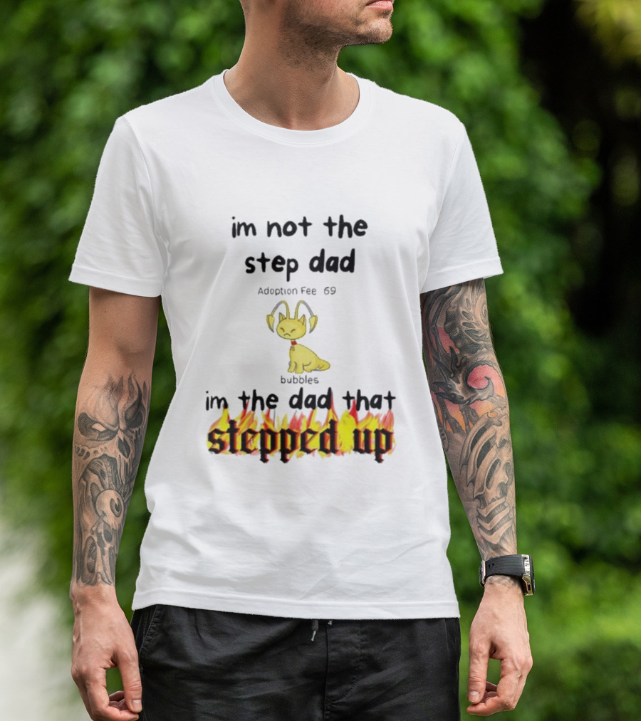 I'm Not The Stepdad I'm The Dad That Stepped Up Neopets Adoption Fee 69 Bubbles T-Shirt