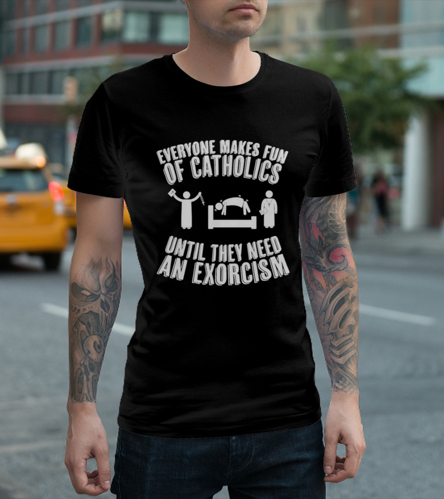 Everyone Makes Fun Of Catholics Until They Need An Exorcism Clergy Bed Ritual T-Shirt